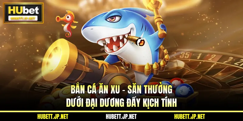 Bắn Cá Ăn Xu - Săn Thưởng Dưới Đại Dương Đầy Kịch Tính