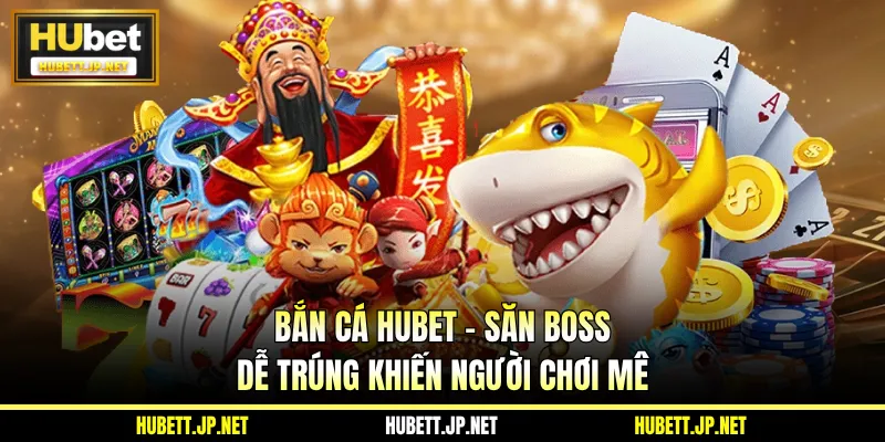 Bắn Cá HUBET - Săn Boss Dễ Trúng Khiến Người Chơi Mê