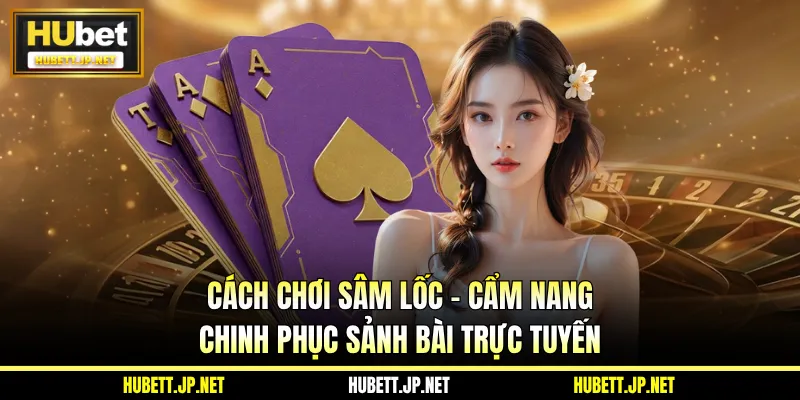 Cách Chơi Sâm Lốc - Cẩm Nang Chinh Phục Sảnh Bài Trực Tuyến