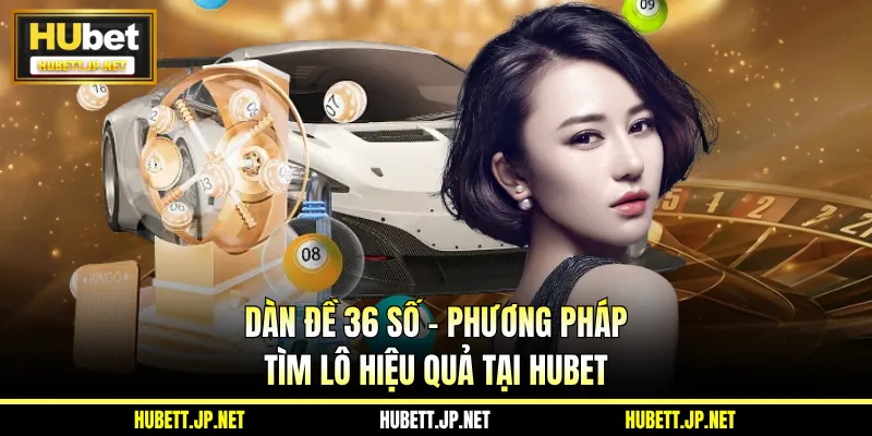 Dàn Đề 36 Số - Phương Pháp Tìm Lô Hiệu Quả Tại Hubet