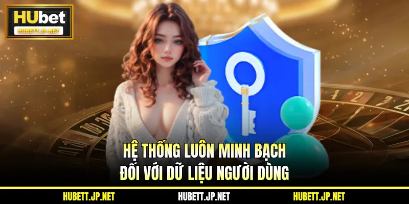 Hệ thống luôn minh bạch đối với dữ liệu người dùng