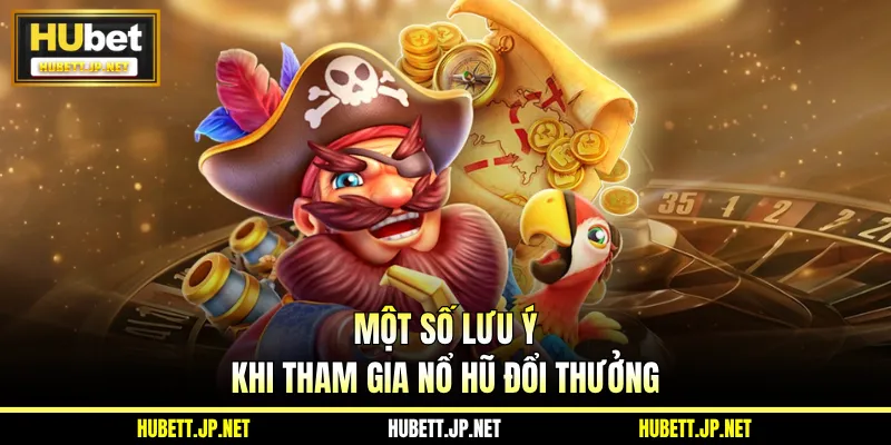 Một số lưu ý khi tham gia nổ hũ đổi thưởng