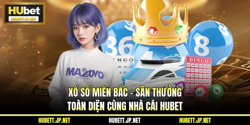 Xổ Số Miền Bắc - Săn Thưởng Toàn Diện Cùng Nhà Cái Hubet